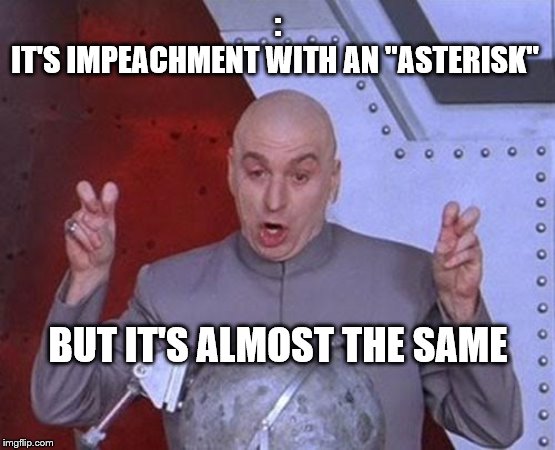 Dr Evil Laser | :
IT'S IMPEACHMENT WITH AN "ASTERISK"; BUT IT'S ALMOST THE SAME | image tagged in memes,dr evil laser | made w/ Imgflip meme maker