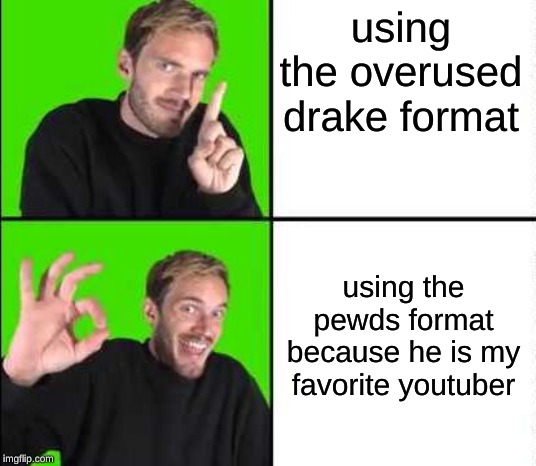 Pewdiepie Drake | using the overused drake format; using the pewds format because he is my favorite youtuber | image tagged in pewdiepie drake | made w/ Imgflip meme maker