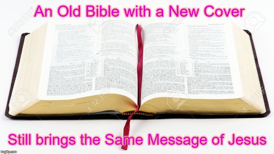 Open Bible | An Old Bible with a New Cover; Still brings the Same Message of Jesus | image tagged in open bible | made w/ Imgflip meme maker