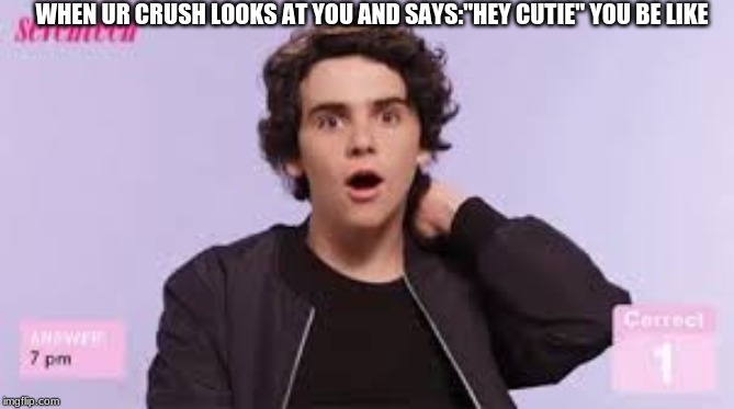 lol i suck hehe | WHEN UR CRUSH LOOKS AT YOU AND SAYS:"HEY CUTIE" YOU BE LIKE | image tagged in idk | made w/ Imgflip meme maker