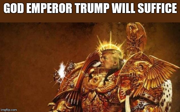 God-Emperor Trump | GOD EMPEROR TRUMP WILL SUFFICE | image tagged in god-emperor trump | made w/ Imgflip meme maker