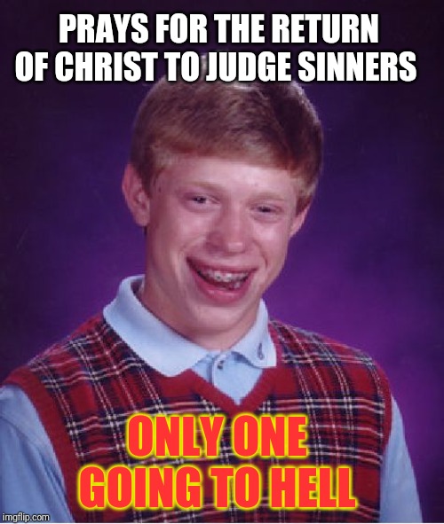 Bad Luck Brian Meme | PRAYS FOR THE RETURN OF CHRIST TO JUDGE SINNERS; ONLY ONE GOING TO HELL | image tagged in memes,bad luck brian | made w/ Imgflip meme maker