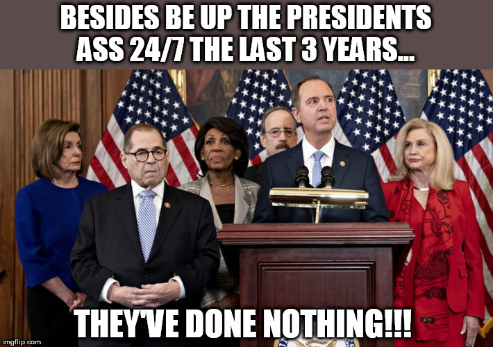 The Do-nothing Democrats | BESIDES BE UP THE PRESIDENTS ASS 24/7 THE LAST 3 YEARS... THEY'VE DONE NOTHING!!! | image tagged in democrat-do-nothings,memes,democrats,trump,donald trump,losers | made w/ Imgflip meme maker