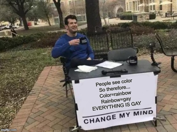 Change My Mind | People see color
So therefore...
Color=rainbow
Rainbow=gay
EVERYTHING IS GAY | image tagged in memes,change my mind | made w/ Imgflip meme maker