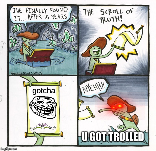 The Scroll Of Truth | gotcha; U GOT TROLLED | image tagged in memes,the scroll of truth | made w/ Imgflip meme maker