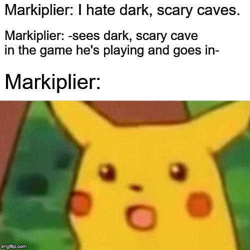 Surprised Pikachu | Markiplier: I hate dark, scary caves. Markiplier: -sees dark, scary cave in the game he's playing and goes in-; Markiplier: | image tagged in memes,surprised pikachu,markiplier,cave,gamers | made w/ Imgflip meme maker