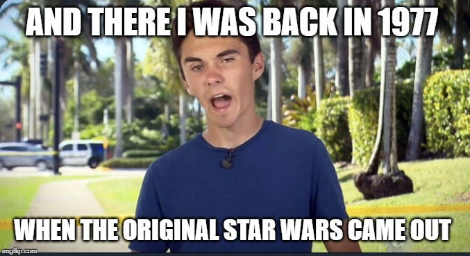 David Hogg | AND THERE I WAS BACK IN 1977; WHEN THE ORIGINAL STAR WARS CAME OUT | image tagged in david hogg,starwars | made w/ Imgflip meme maker