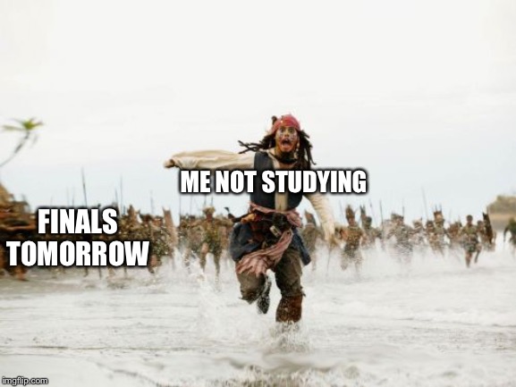 Jack Sparrow Being Chased | ME NOT STUDYING; FINALS TOMORROW | image tagged in memes,jack sparrow being chased | made w/ Imgflip meme maker