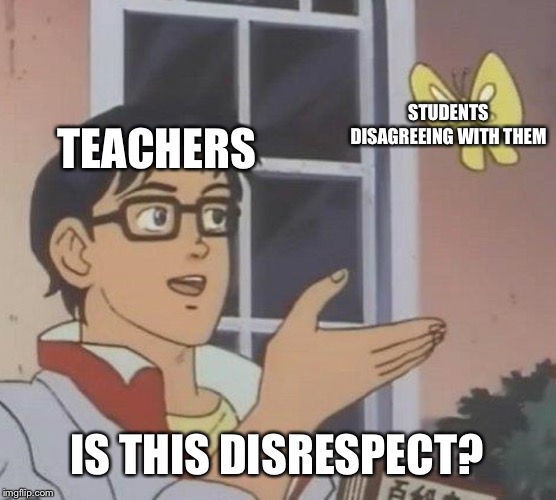Is This A Pigeon Meme | STUDENTS DISAGREEING WITH THEM; TEACHERS; IS THIS DISRESPECT? | image tagged in memes,is this a pigeon | made w/ Imgflip meme maker