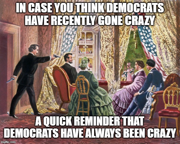 If you can't beat 'em ... | IN CASE YOU THINK DEMOCRATS HAVE RECENTLY GONE CRAZY; A QUICK REMINDER THAT DEMOCRATS HAVE ALWAYS BEEN CRAZY | image tagged in crazy democrats,triggered liberal,keep america great | made w/ Imgflip meme maker