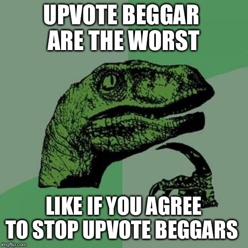 Philosoraptor | UPVOTE BEGGAR 
ARE THE WORST; LIKE IF YOU AGREE TO STOP UPVOTE BEGGARS | image tagged in memes,philosoraptor | made w/ Imgflip meme maker