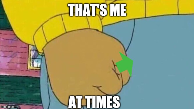 Arthur Fist | THAT'S ME; AT TIMES | image tagged in memes,arthur fist | made w/ Imgflip meme maker