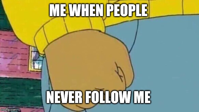 Arthur Fist | ME WHEN PEOPLE; NEVER FOLLOW ME | image tagged in memes,arthur fist | made w/ Imgflip meme maker
