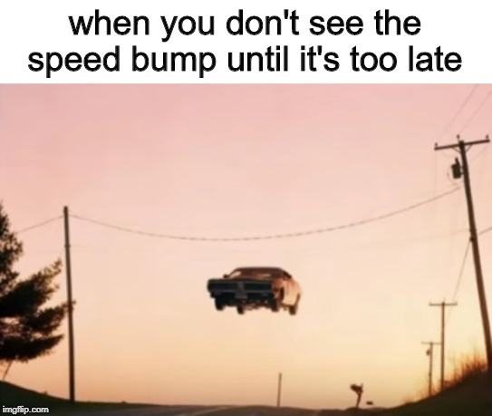 where we're going we don't need roads. |  when you don't see the speed bump until it's too late | image tagged in memes,speed,speed bump,cars,driving | made w/ Imgflip meme maker