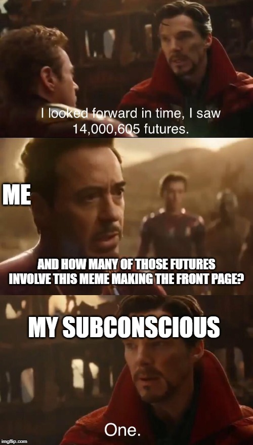Dr. Strange’s Futures | ME; AND HOW MANY OF THOSE FUTURES INVOLVE THIS MEME MAKING THE FRONT PAGE? MY SUBCONSCIOUS | image tagged in dr stranges futures | made w/ Imgflip meme maker