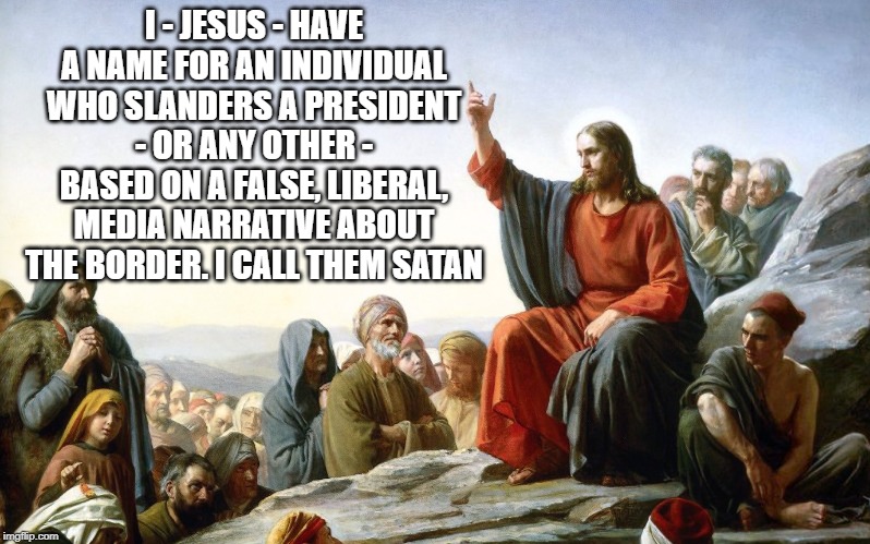 I - JESUS - HAVE A NAME FOR AN INDIVIDUAL WHO SLANDERS A PRESIDENT - OR ANY OTHER - BASED ON A FALSE, LIBERAL, MEDIA NARRATIVE ABOUT THE BOR | made w/ Imgflip meme maker