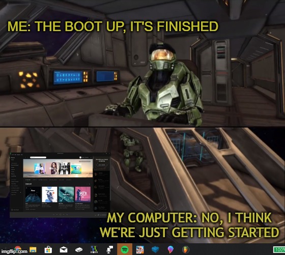 Every time... | ME: THE BOOT UP, IT'S FINISHED | image tagged in halo,windows,spotify | made w/ Imgflip meme maker