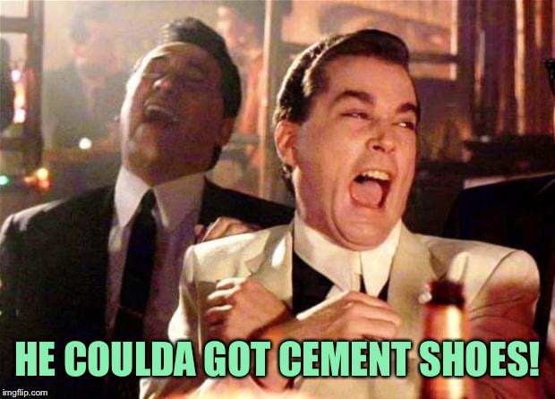 Goodfellas  | HE COULDA GOT CEMENT SHOES! | image tagged in goodfellas | made w/ Imgflip meme maker