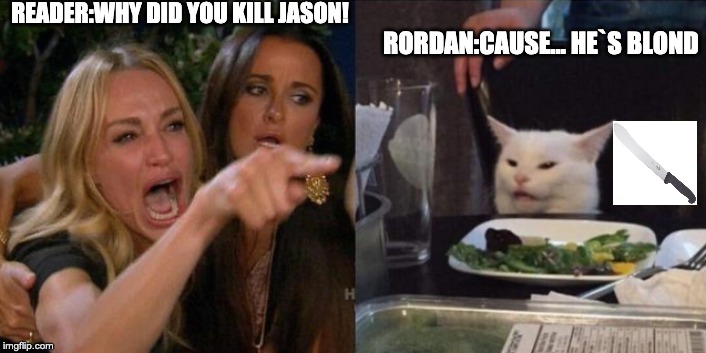 rordan | READER:WHY DID YOU KILL JASON! RORDAN:CAUSE... HE`S BLOND | image tagged in terminator | made w/ Imgflip meme maker