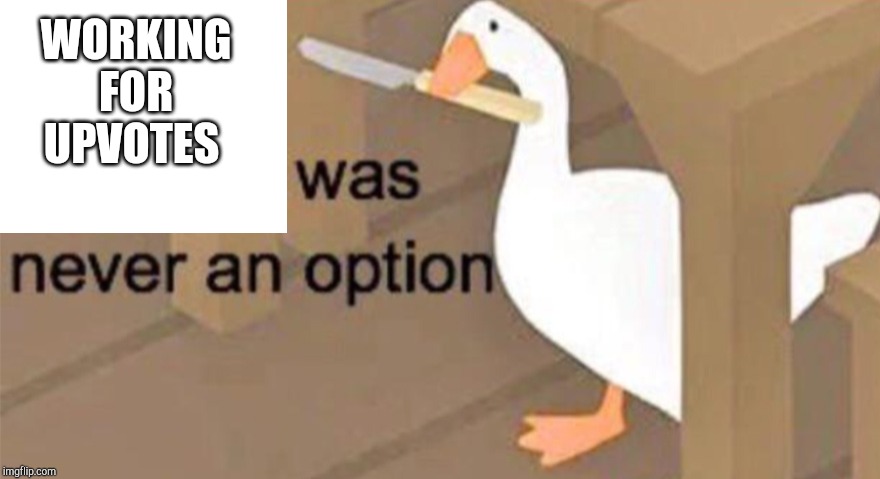 Untitled Goose Peace Was Never an Option | WORKING FOR UPVOTES | image tagged in untitled goose peace was never an option | made w/ Imgflip meme maker