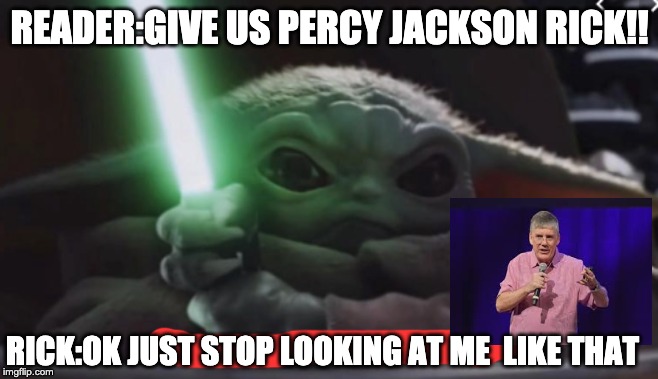 riordan | READER:GIVE US PERCY JACKSON RICK!! RICK:OK JUST STOP LOOKING AT ME  LIKE THAT | image tagged in star wars yoda | made w/ Imgflip meme maker