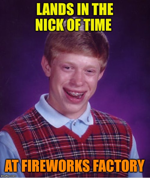 Bad Luck Brian Meme | LANDS IN THE NICK OF TIME AT FIREWORKS FACTORY | image tagged in memes,bad luck brian | made w/ Imgflip meme maker