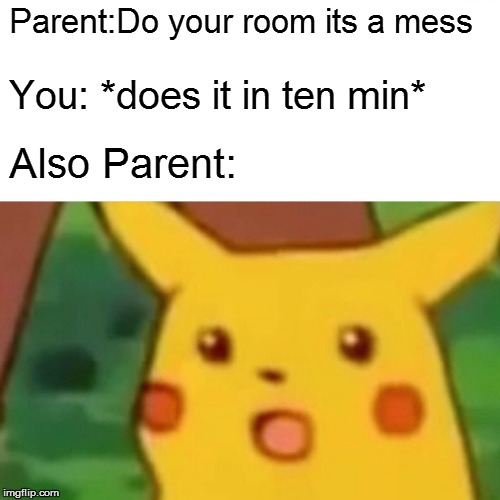 Surprised Pikachu Meme | Parent:Do your room its a mess; You: *does it in ten min*; Also Parent: | image tagged in memes,surprised pikachu | made w/ Imgflip meme maker