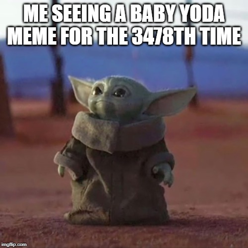 Baby Yoda | ME SEEING A BABY YODA MEME FOR THE 3478TH TIME | image tagged in baby yoda | made w/ Imgflip meme maker