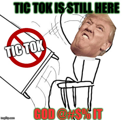 Table Flip Guy Meme | TIC TOK IS STILL HERE; TIC TOK; GOD @#$% IT | image tagged in memes,table flip guy | made w/ Imgflip meme maker
