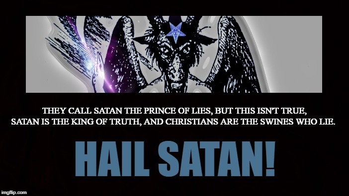 KING OF TRUTH | THEY CALL SATAN THE PRINCE OF LIES, BUT THIS ISN'T TRUE,
SATAN IS THE KING OF TRUTH, AND CHRISTIANS ARE THE SWINES WHO LIE. HAIL SATAN! | image tagged in satan,truth,satanism,christianity,pagan,true blue | made w/ Imgflip meme maker