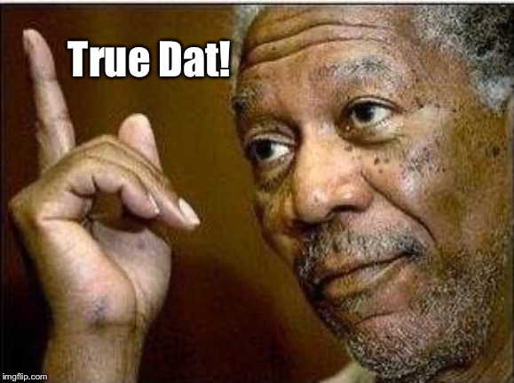 morgan freeman | True Dat! | image tagged in morgan freeman | made w/ Imgflip meme maker