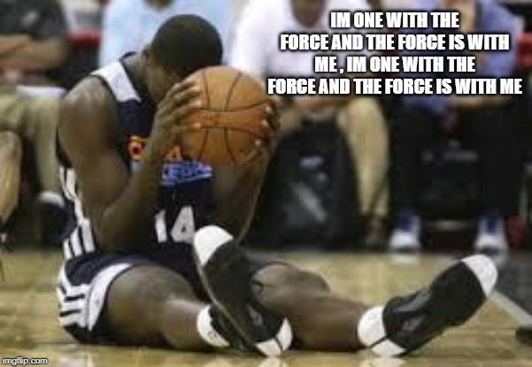 Dissapointed basketball player | IM ONE WITH THE FORCE AND THE FORCE IS WITH ME , IM ONE WITH THE FORCE AND THE FORCE IS WITH ME | image tagged in dissapointed basketball player | made w/ Imgflip meme maker