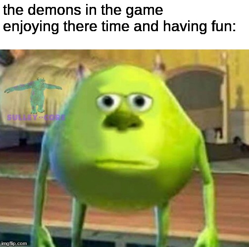 Monsters Inc | the demons in the game enjoying there time and having fun: | image tagged in monsters inc | made w/ Imgflip meme maker