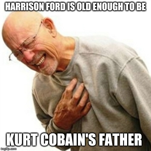 Right In The Childhood Meme | HARRISON FORD IS OLD ENOUGH TO BE; KURT COBAIN'S FATHER | image tagged in memes,right in the childhood | made w/ Imgflip meme maker