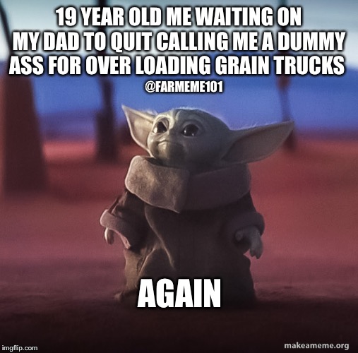 Baby Yoda Farmer | 19 YEAR OLD ME WAITING ON MY DAD TO QUIT CALLING ME A DUMMY ASS FOR OVER LOADING GRAIN TRUCKS; @FARMEME101; AGAIN | image tagged in baby yoda,lol,farmeme,harvest | made w/ Imgflip meme maker