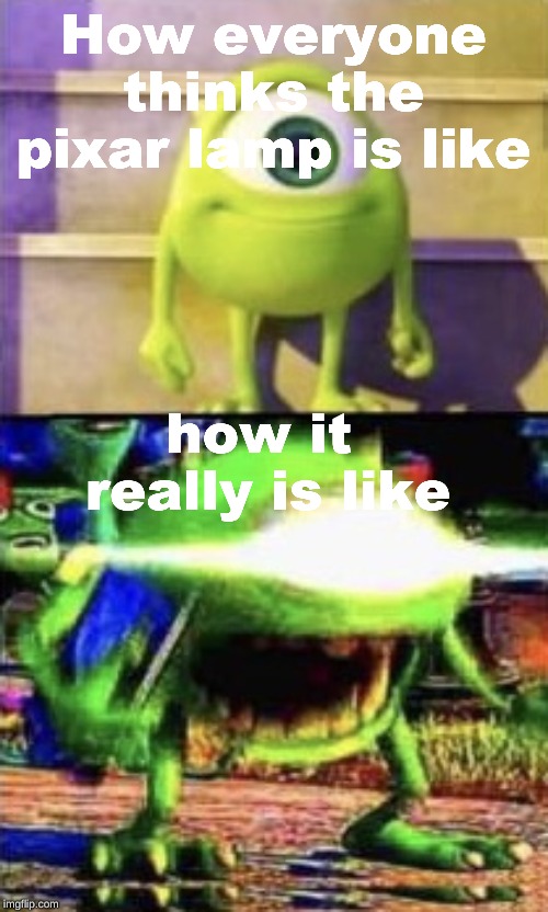 Mike wazowski | How everyone thinks the pixar lamp is like how it  really is like | image tagged in mike wazowski | made w/ Imgflip meme maker