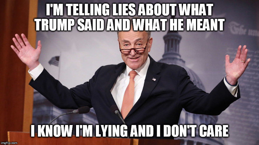 Chuck Schumer | I'M TELLING LIES ABOUT WHAT TRUMP SAID AND WHAT HE MEANT; I KNOW I'M LYING AND I DON'T CARE | image tagged in chuck schumer | made w/ Imgflip meme maker