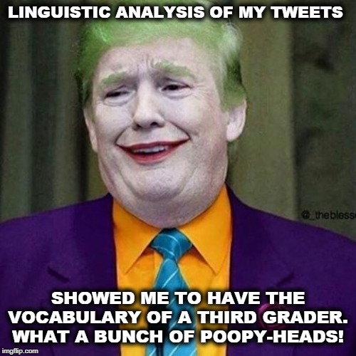 Can you believe what these guys are saying about me? | LINGUISTIC ANALYSIS OF MY TWEETS; SHOWED ME TO HAVE THE VOCABULARY OF A THIRD GRADER.
WHAT A BUNCH OF POOPY-HEADS! | image tagged in trump clown,trump,child,baby,infant | made w/ Imgflip meme maker