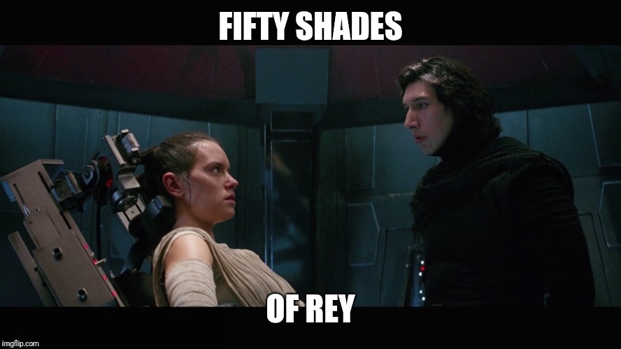 Fifty Shades of Rey |  FIFTY SHADES; OF REY | image tagged in star wars,kylo ren,rey,the force awakens,interrogation,couple | made w/ Imgflip meme maker