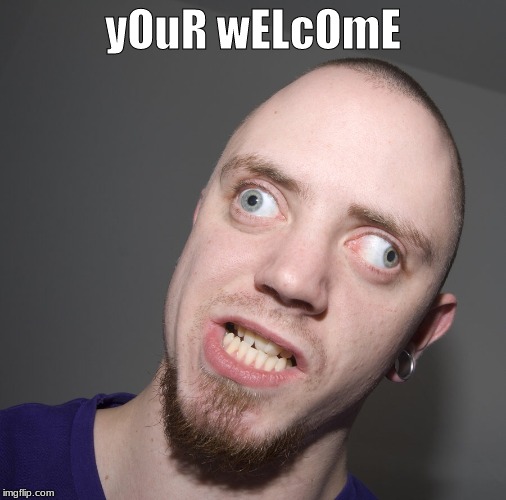 Retarted dude  | yOuR wELcOmE | image tagged in retarted dude | made w/ Imgflip meme maker