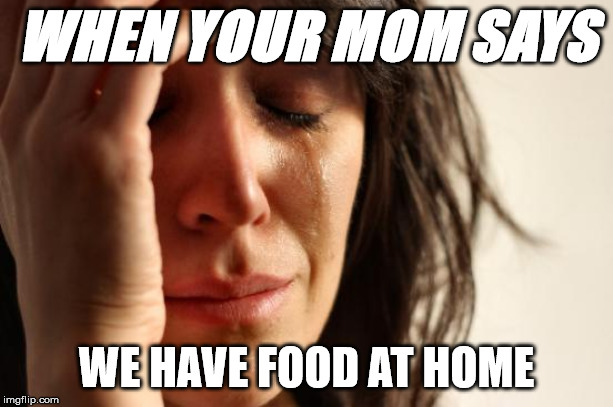 First World Problems Meme | WHEN YOUR MOM SAYS; WE HAVE FOOD AT HOME | image tagged in memes,first world problems | made w/ Imgflip meme maker