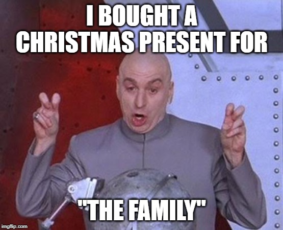 Dr Evil Laser Meme | I BOUGHT A CHRISTMAS PRESENT FOR; "THE FAMILY" | image tagged in memes,dr evil laser | made w/ Imgflip meme maker