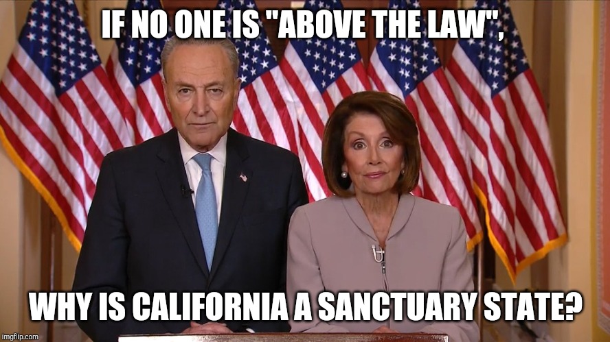 Chuck and Nancy | IF NO ONE IS "ABOVE THE LAW", WHY IS CALIFORNIA A SANCTUARY STATE? | image tagged in chuck and nancy | made w/ Imgflip meme maker