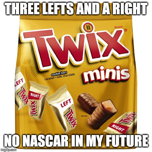 THREE LEFTS AND A RIGHT; NO NASCAR IN MY FUTURE | image tagged in funny memes,funny,humor | made w/ Imgflip meme maker