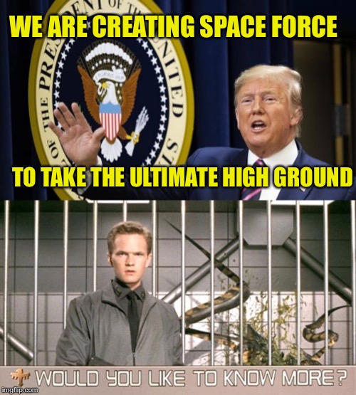 Space Force | WE ARE CREATING SPACE FORCE; TO TAKE THE ULTIMATE HIGH GROUND | image tagged in space force,starship troopers | made w/ Imgflip meme maker