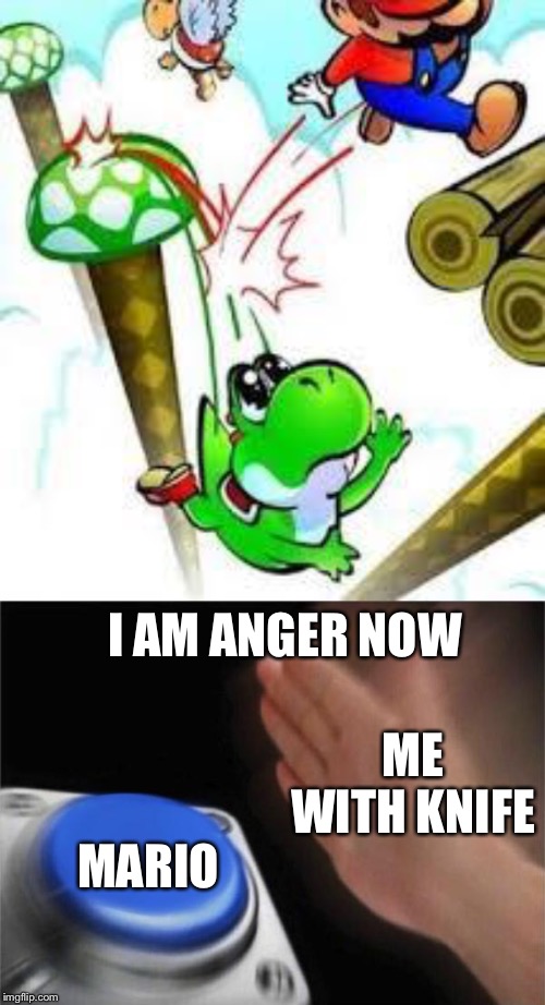 I AM ANGER NOW; ME WITH KNIFE; MARIO | image tagged in yoshi e mario,memes,blank nut button,yoshi,imgflip | made w/ Imgflip meme maker