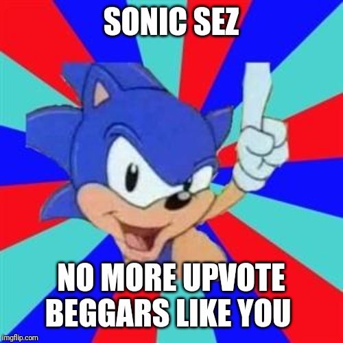 Sonic sez | SONIC SEZ; NO MORE UPVOTE BEGGARS LIKE YOU | image tagged in sonic sez | made w/ Imgflip meme maker