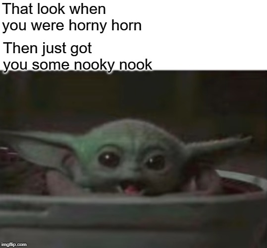 Baby Yoda smiling | That look when you were horny horn; Then just got you some nooky nook | image tagged in baby yoda smiling | made w/ Imgflip meme maker