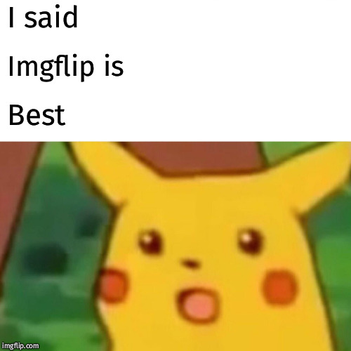 Surprised Pikachu Meme | I said; Imgflip is; Best | image tagged in memes,surprised pikachu | made w/ Imgflip meme maker