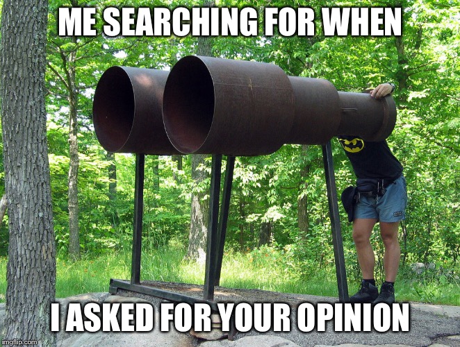 Binoculars | ME SEARCHING FOR WHEN; I ASKED FOR YOUR OPINION | image tagged in binoculars | made w/ Imgflip meme maker